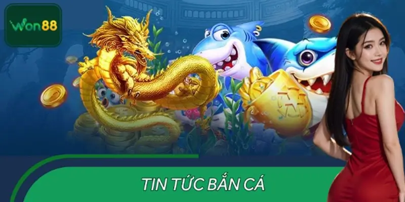 Tin Tức Bắn Cá: Game Bắn Cá Online Được Yêu Thích Tại WON88