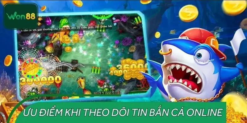 Ưu điểm vượt trội khi theo dõi tin bắn cá online tại WON88